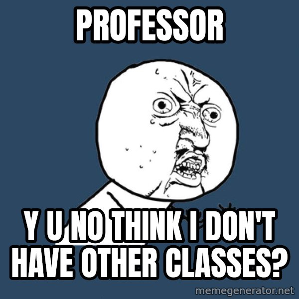 Y U No meme: Professor / Y u no think i don't have other classes?
