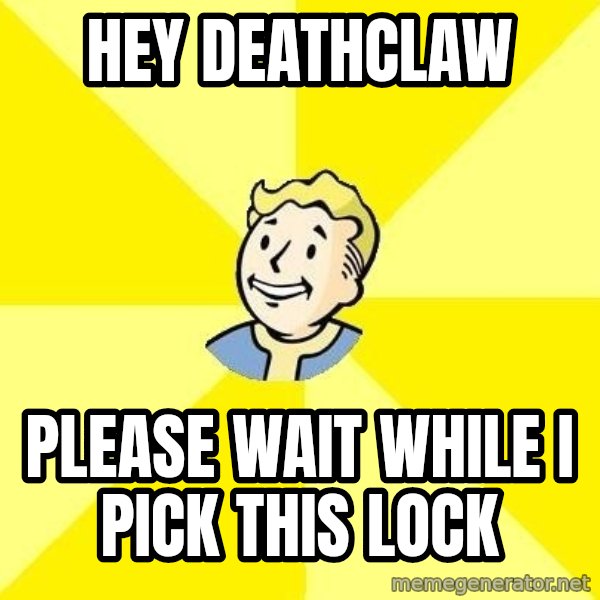 Fallout 3 meme: HEY DEATHCLAW / please wait while i pick this lock