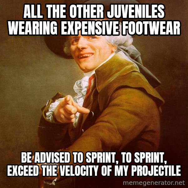 Joseph Ducreux meme: ALL THE OTHER JUVENILES WEARING EXPENSIVE FOOTWEAR / bE ADVISED TO SPRINT, TO SPRINT, EXCEED THE VELOCITY OF MY PROJECTILE