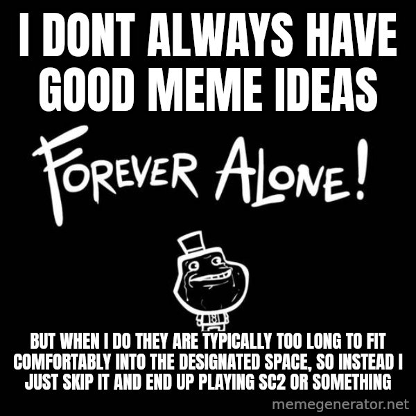 The Most Interesting Man In The World meme: I dont always have good meme ideas / but when i do they are typically too long to fit comfortably into the designated space, so instead i just skip it and end up playing sc2 or something