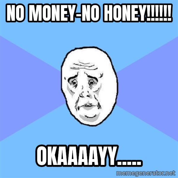 Okay Guy meme: NO MONEY-NO HONEY!!!!!! / okaaaayy.....