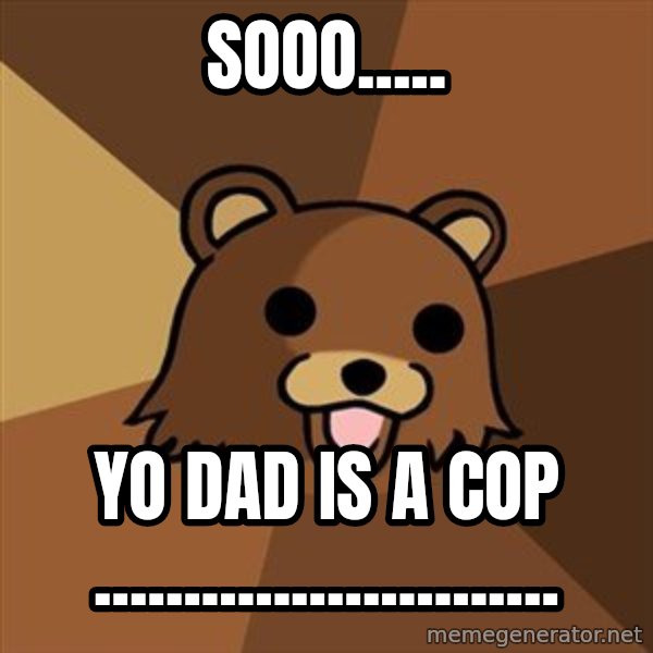 Pedobear meme: sooo..... / yo dad is a cop ..........................