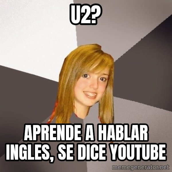 Musically Oblivious 8th Grader meme: U2? / aprende a hablar ingles, se dice youtube