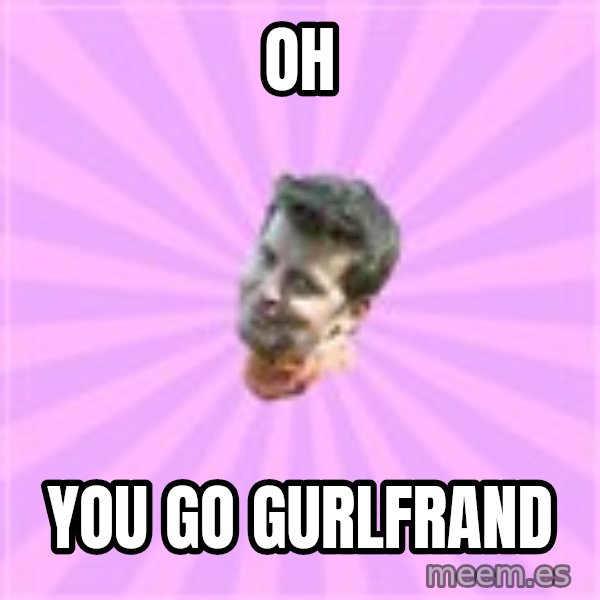 Sassy Gay Friend meme: oh / you go gurlfrand