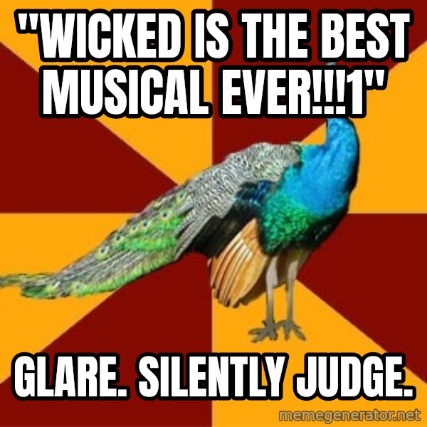 Thespian Peacock meme: "wicked is the best musical ever!!!1" / glare. silently judge.