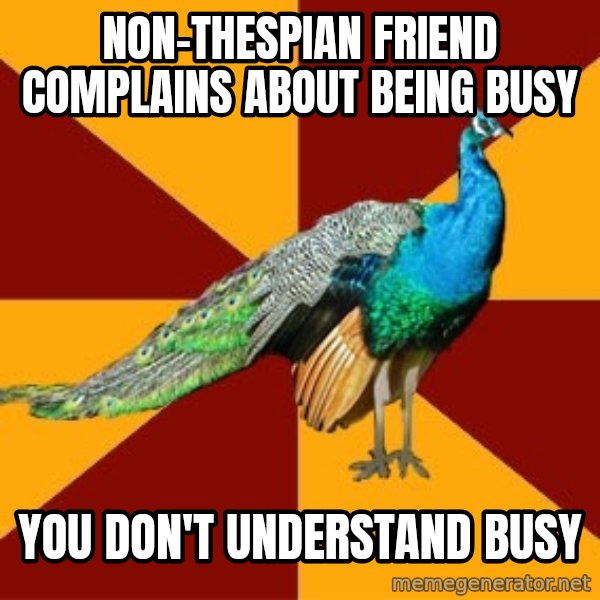 Thespian Peacock meme: Non-Thespian Friend complains about being busy / you don't understand busy