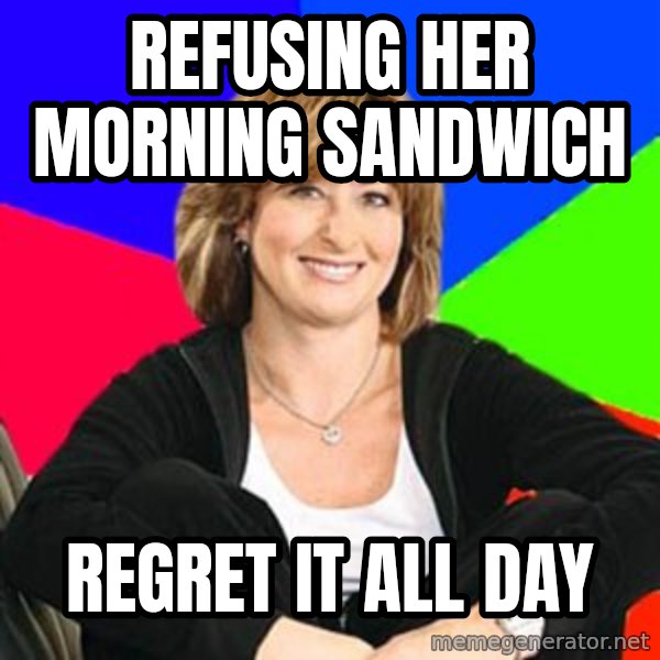 Sheltering Suburban Mom meme: refusing her morning sandwich / Regret it all day