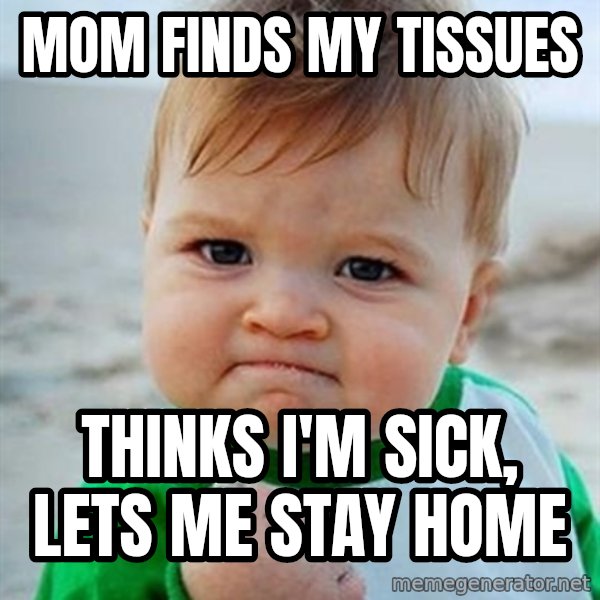 Victory Baby meme: Mom finds my tissues / thinks I'm sick, lets me stay home
