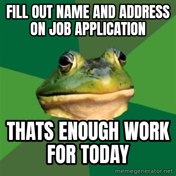 Foul Bachelor Frog meme: fill out name and address on job application / thats enough work for today