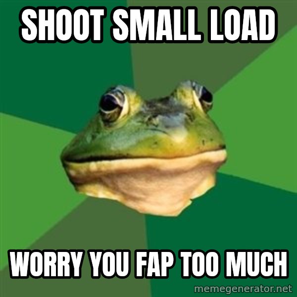 Foul Bachelor Frog meme: Shoot small load / worry you fap too much