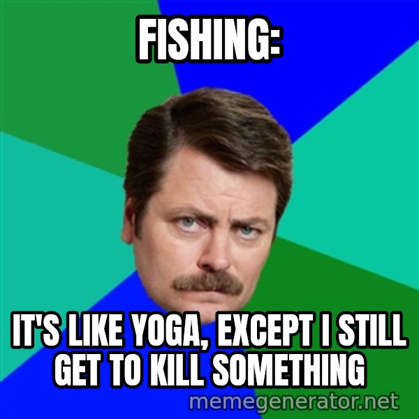 Advice Ron Swanson meme: Fishing: / It's like yoga, except I still get to kill something