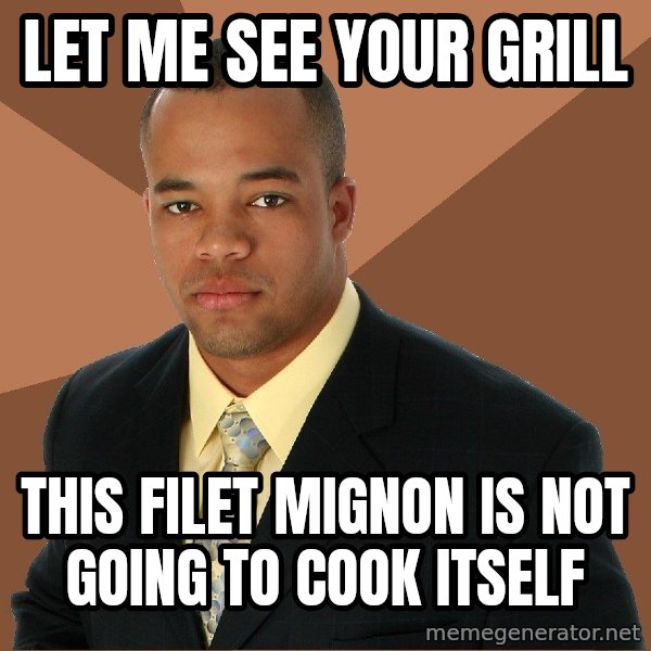 Successful Black Man meme: LET ME SEE YOUR GRILL / THIS FILET MIGNON IS NOT GOING TO COOK ITSELF