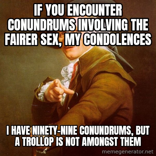 Joseph Ducreux meme: If you encounter conundrums involving the fairer sex, my condolences / i have ninety-nine conundrums, but a trollop is not amongst them
