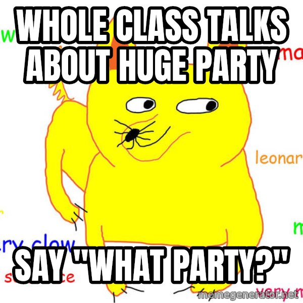 Forever Alone meme: whole class talks about huge party / say "what party?"