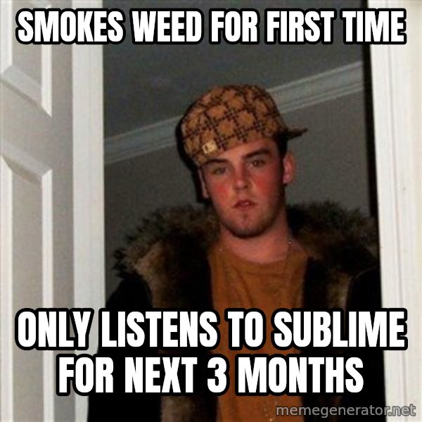 Scumbag Steve meme: Smokes weed for first time / only listens to sublime for next 3 months