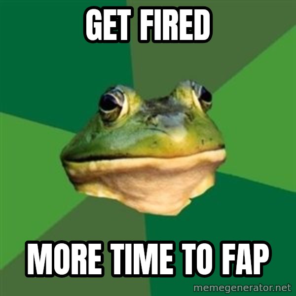 Foul Bachelor Frog meme: Get Fired / more time to fap