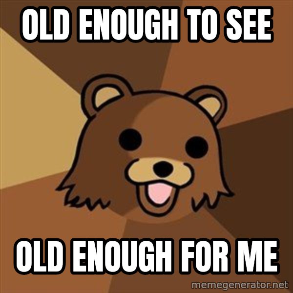 Pedobear meme: OLD ENOUGH TO SEE / OLD ENOUGH FOR ME