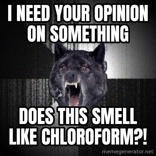Insanity Wolf meme: i need your opinion on something / does this smell like chloroform?!