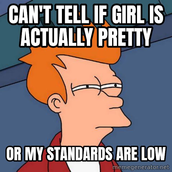Futurama Fry meme: can't tell if girl is actually pretty / or my standards are low