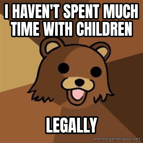 Pedobear meme: I haven't spent much time with children / legally