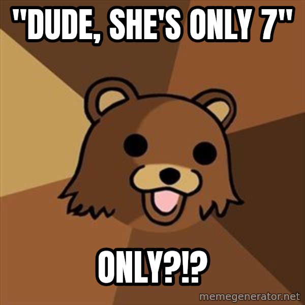 Pedobear meme: "Dude, She's only 7" / only?!?