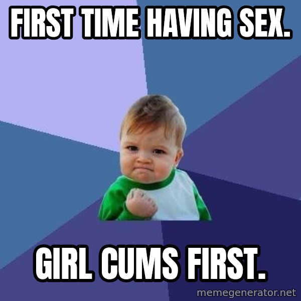 Success Kid meme: first time having sex. / girl cums first.