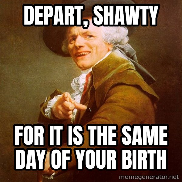 Joseph Ducreux meme: depart, shawty / for it is the same day of your birth