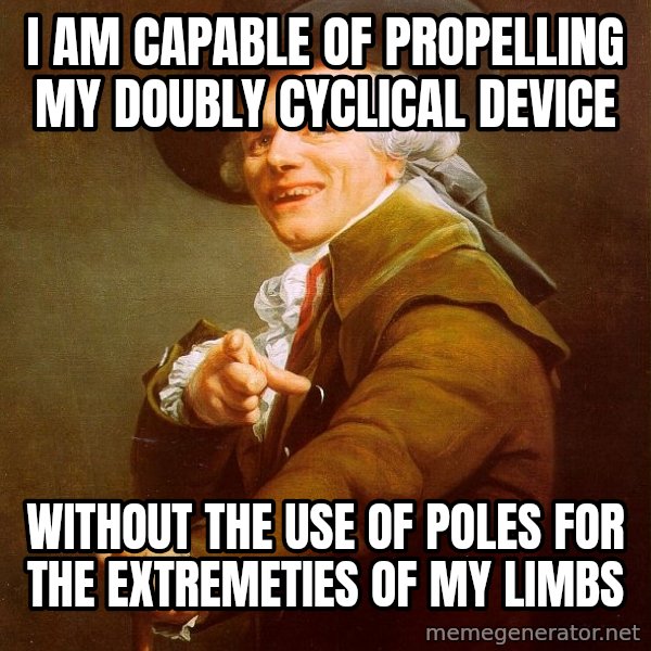 Joseph Ducreux meme: I am capable of propelling my Doubly Cyclical Device / Without the Use of poles for the extremeties of my limbs