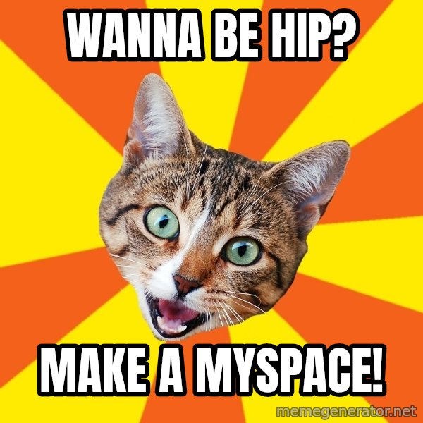 Bad Advice Cat meme: wanna be hip? / make a myspace!