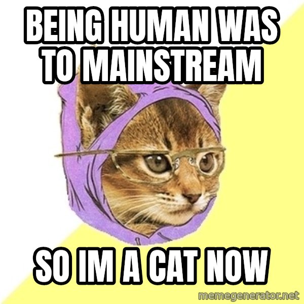 Hipster Kitty meme: being human was to mainstream / so im a cat now