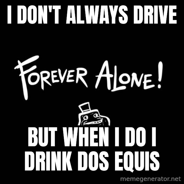 The Most Interesting Man In The World meme: I don't always drive / but when i do i drink dos equis