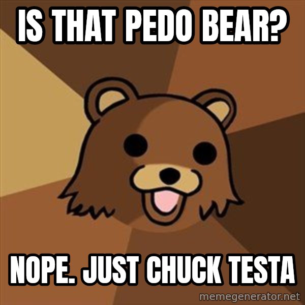 Pedobear meme: IS that pedo bear? / nope. just chuck testa