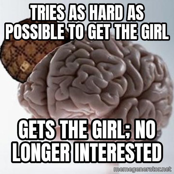 Scumbag Brain meme: Tries as hard as possible to get the girl / gets the girl; no longer interested