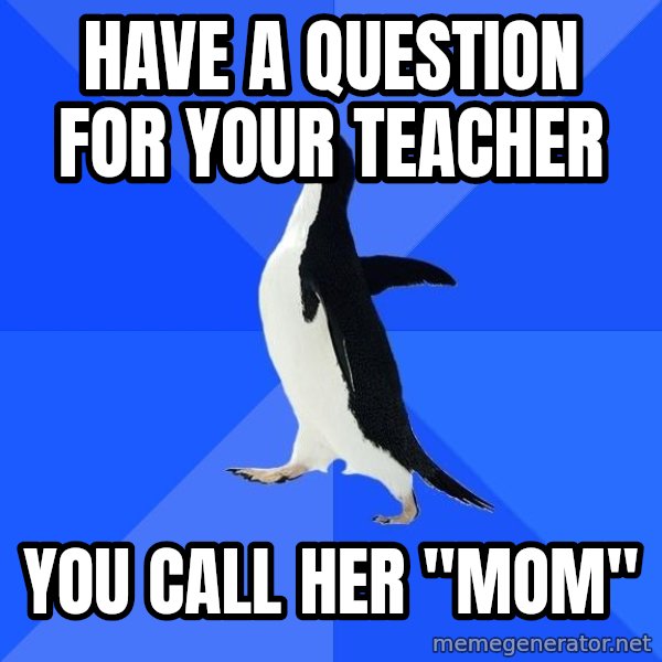 Socially Awkward Penguin meme: Have a question for your teacher / You call her "Mom"