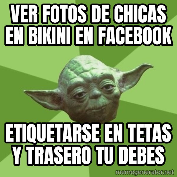 Advice Yoda Gives meme: VER FOTOS DE CHICAS EN BIKINI EN FACEBOOK / ETIQUETARSE en tetas y trasero tu debes