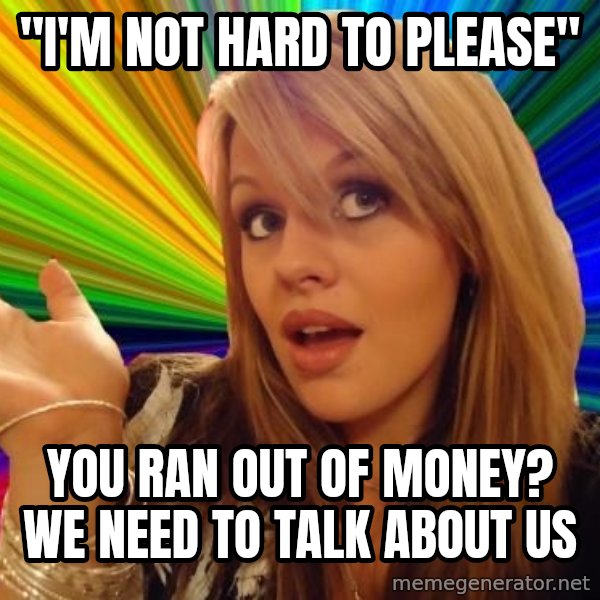 Dumb Blonde meme: "I'M NOT HARD TO PLEASE" / You ran out of money? we need to talk about us
