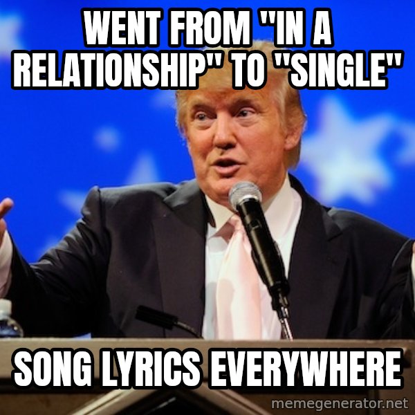Annoying Facebook Girl meme: Went from "in a relationship" to "single" / song lyrics everywhere