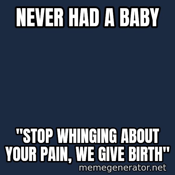 Typical Polack Woman meme: NEVER HAD A BABY / "STOP WHINGING ABOUT YOUr PAIN, WE GIVE BIRTH"