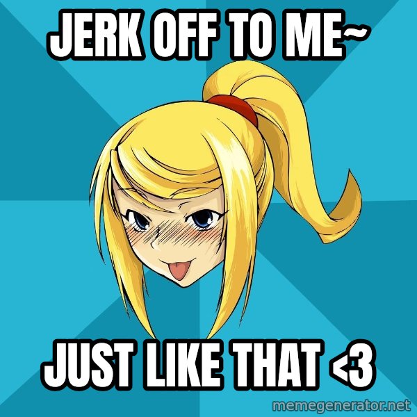 Horney Samus meme: JERK OFF TO ME~ / JUST LIKE THAT <3
