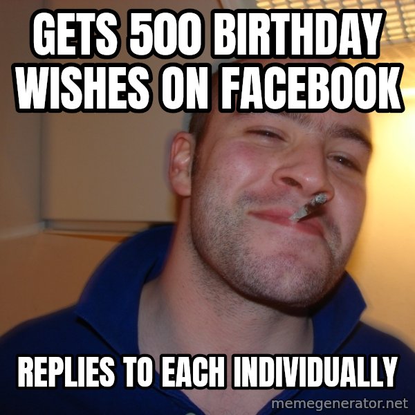 Good Guy Greg meme: GETS 500 bIRTHDAY WISHES ON FACEBOOK / REPLIES TO EACH INDIVIDUALLY