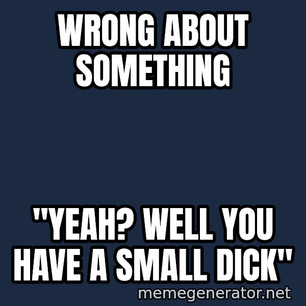 Typical Polack Woman meme: Wrong about something / "yeah?  Well You have a small dick"
