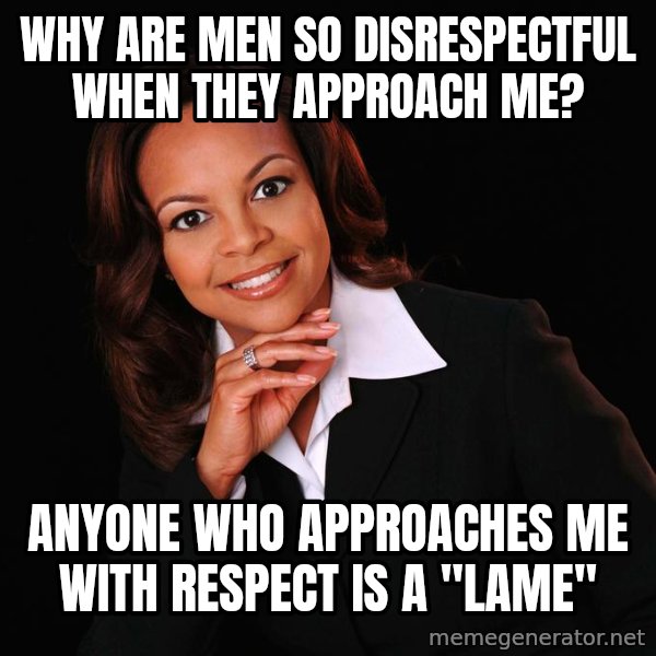 Irrational Black Woman meme: Why are men so disrespectful when they approach me? / anyone who approaches me with respect is a "lame"