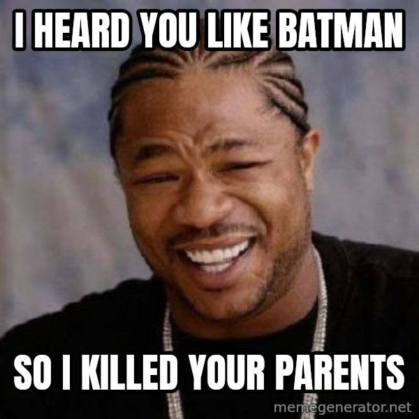 Yo Dawg meme: I Heard you like batman / so i killed your parents