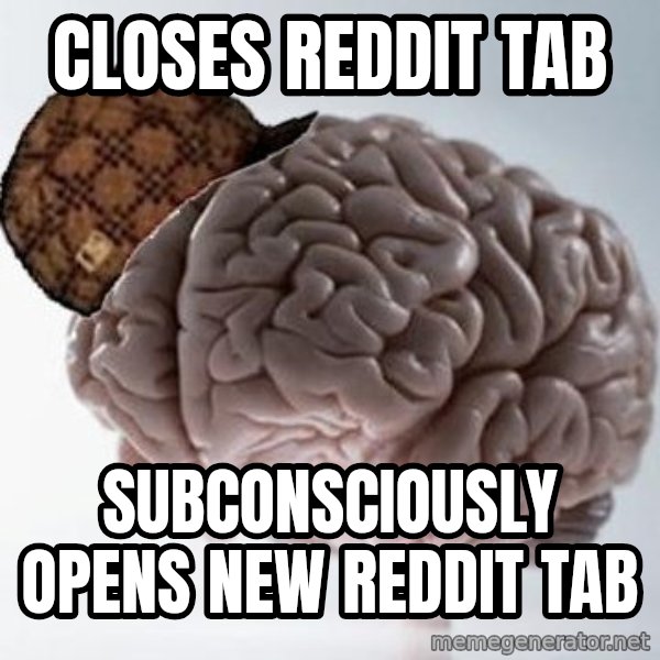 Scumbag Brain meme: closes reddit tab / SUBCONSCIOUSLY opens new reddit tab