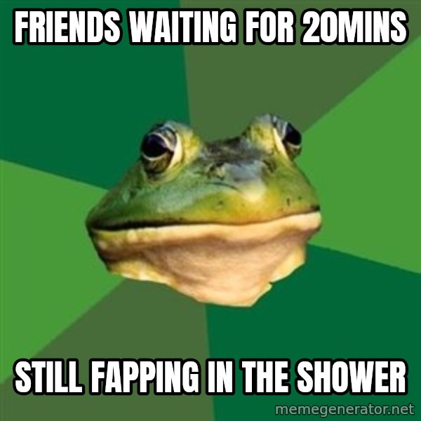 Foul Bachelor Frog meme: friends waiting for 20mins / still fapping in the shower