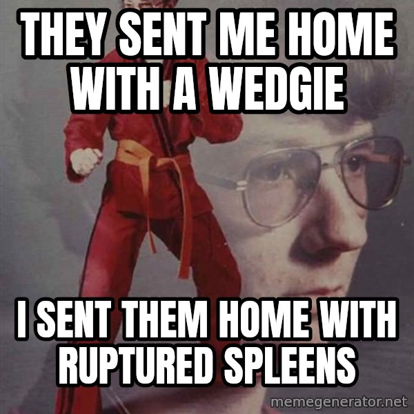 PTSD Karate Kyle meme: They sent me home with a wedgie / I sent them home with ruptured spleens