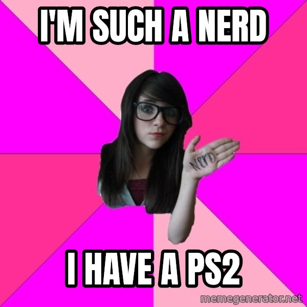 Idiot Nerd Girl meme: I'm such a nerd / i have a ps2
