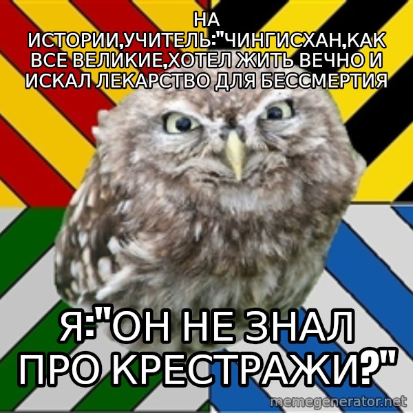 JEALOUS POTTEROMAN meme: на истории,учитель:"чингисхан,как все великие,хотел жить вечно и искал лекарство для бессмертия / я:"он не знал про крестражи?"