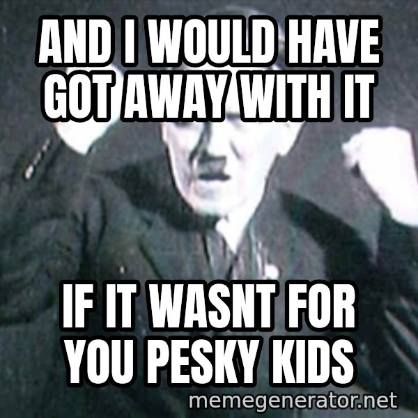 Successful Hitler meme: and i would have got away with it / if it wasnt for you pesky kids