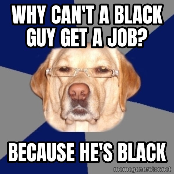 Racist Dog meme: why can't a black guy get a job? / because he's blACK